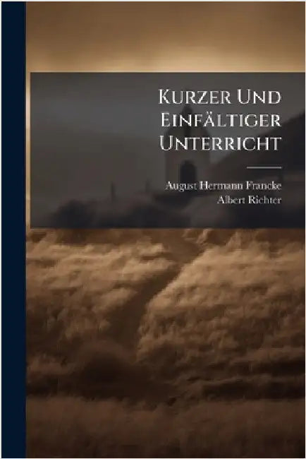 Kurzer Und Einfältiger Unterricht by August Hermann Francke