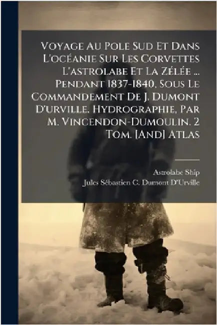 Voyage Au Pole Sud Et Dans L'ocÃ(c)anie Sur Les Corvettes L'astrolabe Et La ZÃ(c)lÃ(c)e ... Pendant 1837-1840, Sous Le Commandement De J. Dumont D'urv by Astrolabe Ship