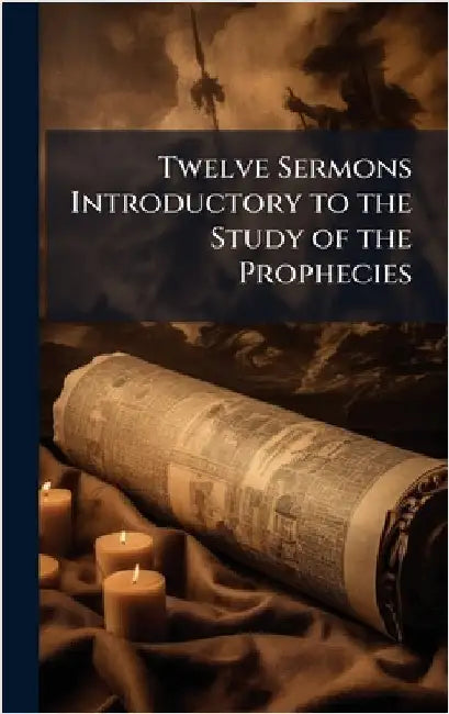 Twelve Sermons Introductory to the Study of the Prophecies