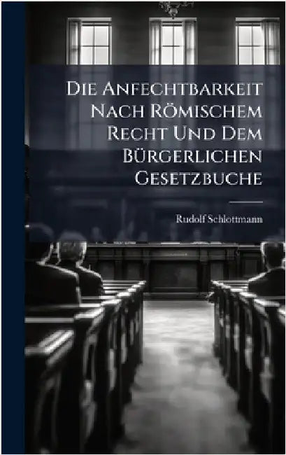 Die Anfechtbarkeit Nach Römischem Recht Und Dem BÃ1/4rgerlichen Gesetzbuche by Rudolf Schlottmann