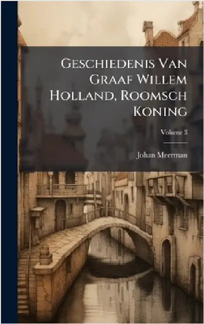 Geschiedenis Van Graaf Willem Holland, Roomsch Koning by Johan Meerman
