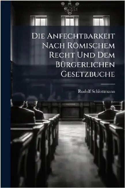 Die Anfechtbarkeit Nach Römischem Recht Und Dem BÃ1/4rgerlichen Gesetzbuche by Rudolf Schlottmann