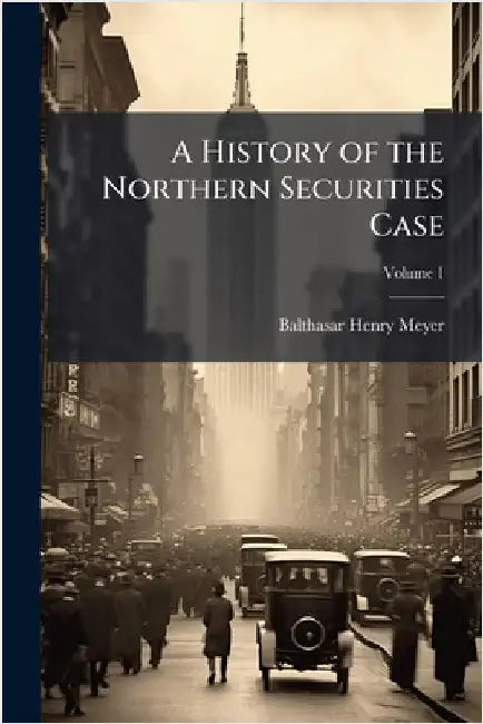 A History of the Northern Securities Case by Balthasar Henry Meyer
