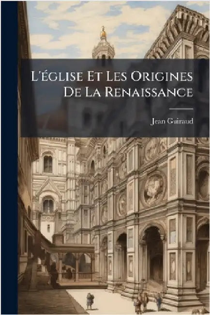 L'Ã(c)glise Et Les Origines De La Renaissance by Jean Guiraud