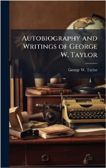 Autobiography and Writings of George W. Taylor by George W. Taylor