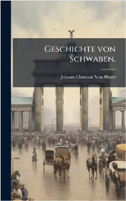 Geschichte von Schwaben. by Johann Christian Von Pfister