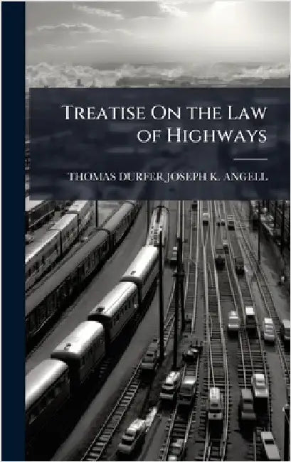 Treatise On the Law of Highways by Thomas Durfer Joseph K. Angell