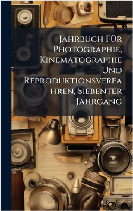 Jahrbuch FÃ1/4r Photographie, Kinematographie Und Reproduktionsverfahren, Siebenter Jahrgang