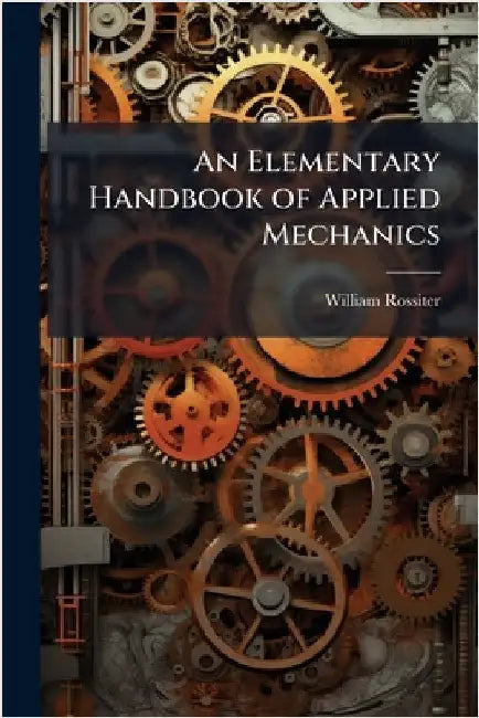 An Elementary Handbook of Applied Mechanics by William Rossiter