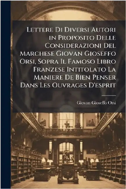 Lettere Di Diversi Autori in Proposito Delle Considerazioni Del Marchese Giovan Gioseffo Orsi, Sopra Il Famoso Libro Franzese Intitolato La Maniere De by Giovan Gioseffo Orsi