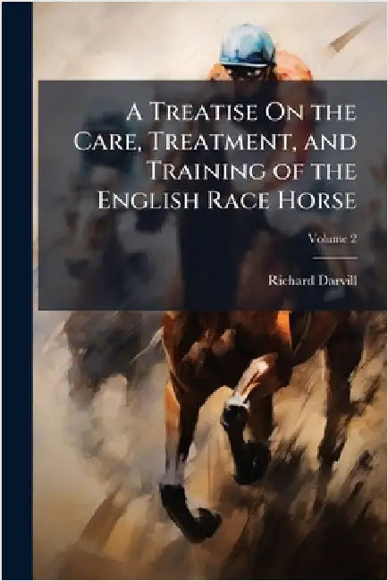 A Treatise On the Care, Treatment, and Training of the English Race Horse by Richard Darvill