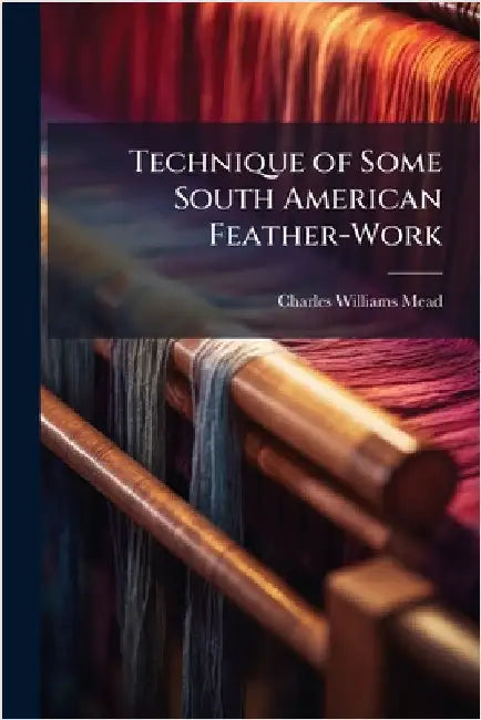 Technique of Some South American Feather-Work by Charles Williams Mead