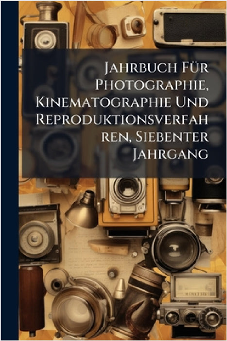 Jahrbuch FÃ1/4r Photographie, Kinematographie Und Reproduktionsverfahren, Siebenter Jahrgang
