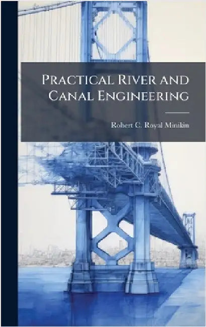 Practical River and Canal Engineering by Robert C. Royal Minikin
