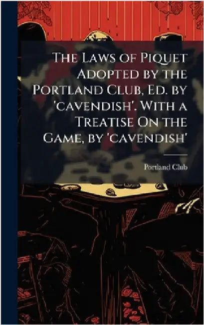The Laws of Piquet Adopted by the Portland Club, Ed. by 'cavendish'. With a Treatise On the Game, by 'cavendish' by Portland Club