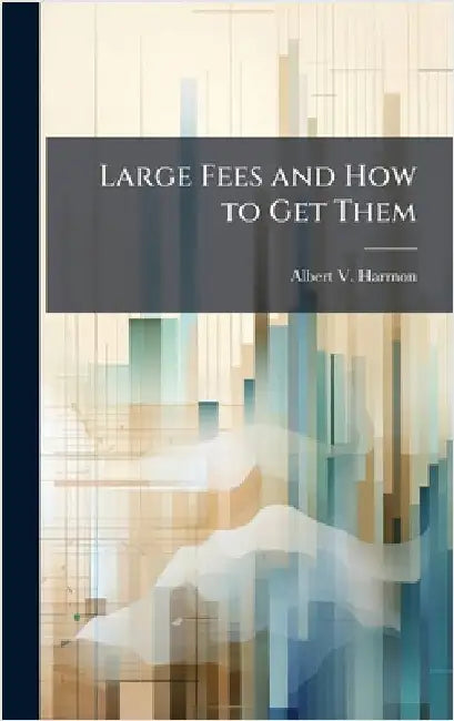 Large Fees and How to Get Them by Albert V. Harmon