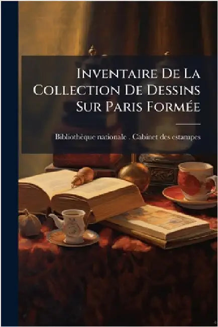 Inventaire De La Collection De Dessins Sur Paris FormÃ(c)e by Bibliothèque Nationale (France) Cabi