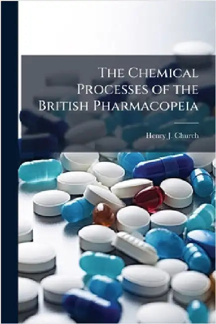 The Chemical Processes of the British Pharmacopeia by Henry J. Church