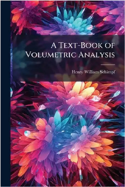 A Text-Book of Volumetric Analysis by Henry William Schimpf