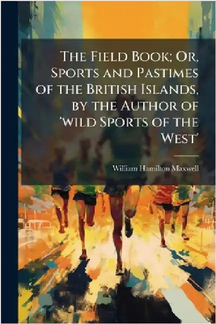 The Field Book; Or, Sports and Pastimes of the British Islands, by the Author of 'wild Sports of the West' by William Hamilton Maxwell