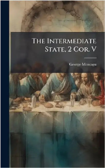 The Intermediate State, 2 Cor. V by George Montagu