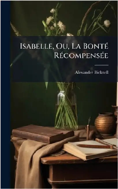 Isabelle, Ou, La BontÃ(c) RÃ(c)compensÃ(c)e by Alexander Bicknell