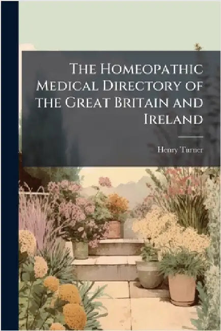 The Homeopathic Medical Directory of the Great Britain and Ireland by Henry Turner