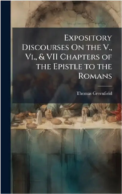Expository Discourses On the V., Vi., & VII Chapters of the Epistle to the Romans by Thomas Greenfield