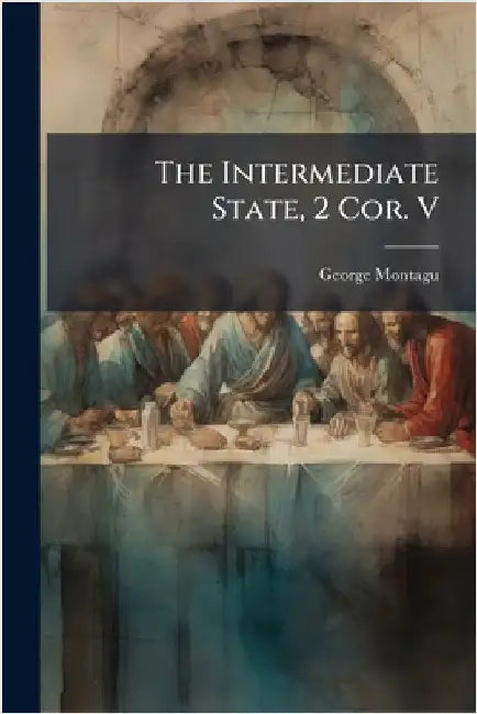 The Intermediate State, 2 Cor. V by George Montagu