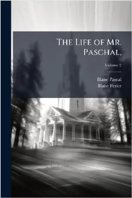 The Life of Mr. Paschal, by Blaise Pascal