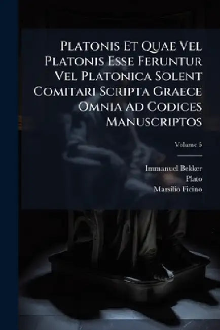 Platonis Et Quae Vel Platonis Esse Feruntur Vel Platonica Solent Comitari Scripta Graece Omnia Ad Codices Manuscriptos by Immanuel Bekker, Plato, Marsilio Ficino