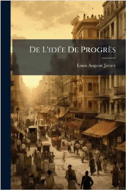 De L'idÃ(c)e De Progrès by Louis Auguste Javary