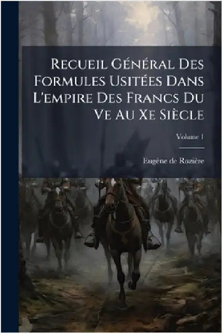 Recueil GÃ(c)nÃ(c)ral Des Formules UsitÃ(c)es Dans L'empire Des Francs Du Ve Au Xe Siècle by Eugène de Rozière