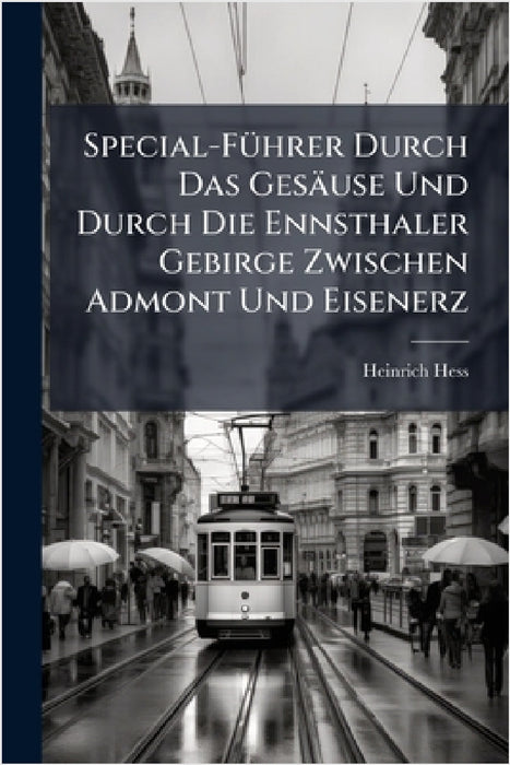 Special-FÃ1/4hrer Durch Das Gesäuse Und Durch Die Ennsthaler Gebirge Zwischen Admont Und Eisenerz by Heinrich Hess