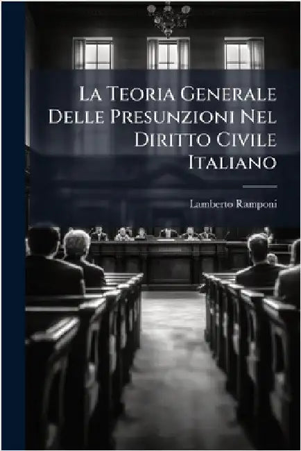 La Teoria Generale Delle Presunzioni Nel Diritto Civile Italiano by Lamberto Ramponi