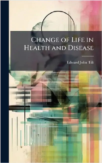 Change of Life in Health and Disease by Edward John Tilt