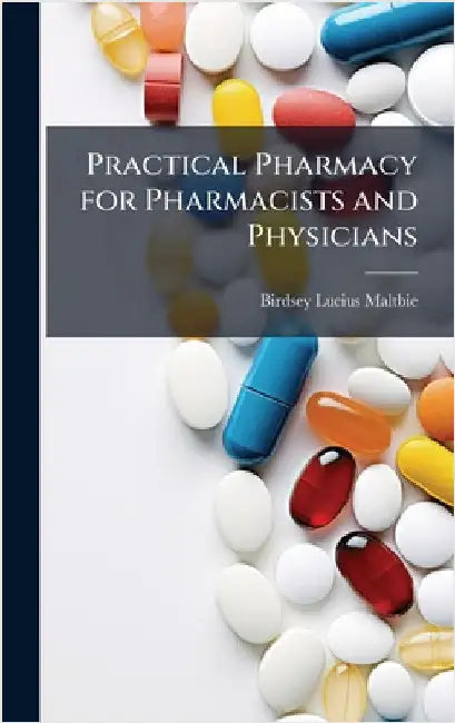 Practical Pharmacy for Pharmacists and Physicians by Birdsey Lucius Maltbie