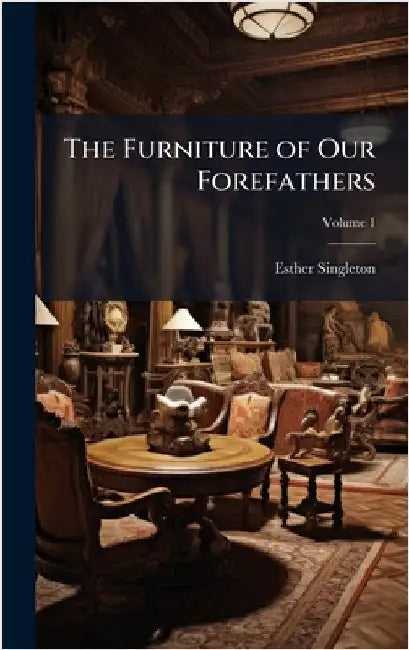 The Furniture of Our Forefathers by Esther Singleton