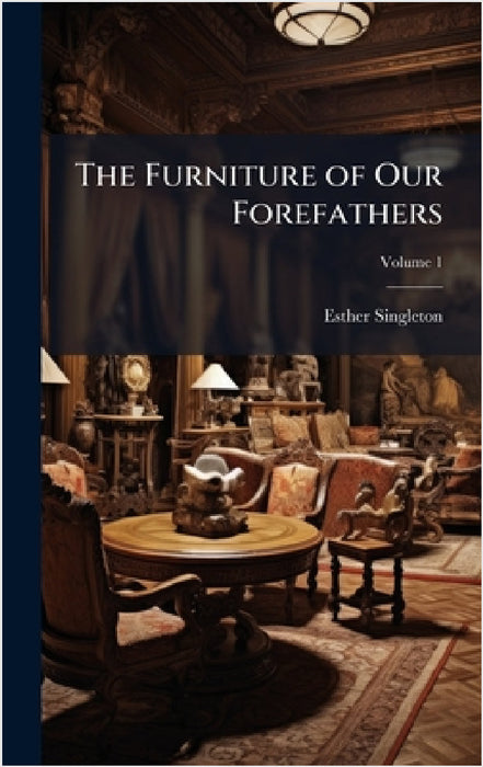 The Furniture of Our Forefathers by Esther Singleton