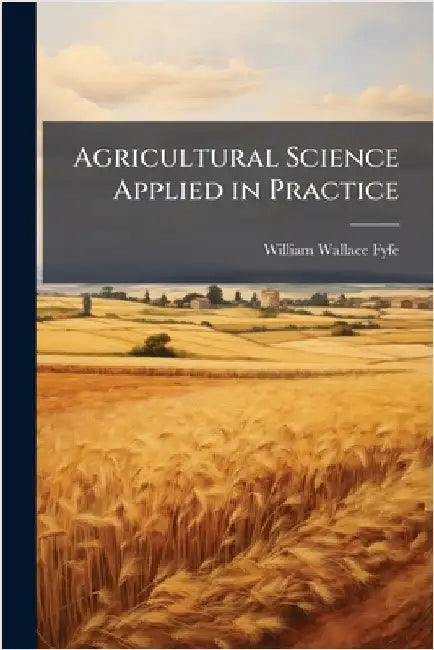 Agricultural Science Applied in Practice by William Wallace Fyfe