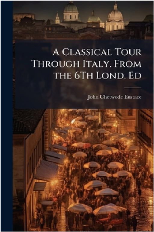 A Classical Tour Through Italy. From the 6Th Lond. Ed by John Chetwode Eustace