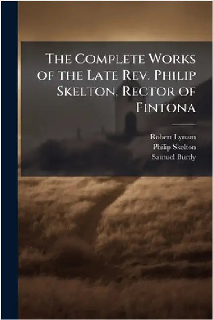 The Complete Works of the Late Rev. Philip Skelton, Rector of Fintona by Robert Lynam