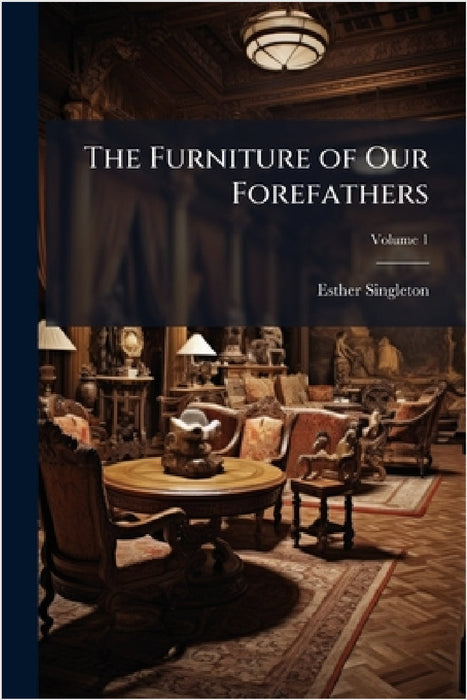 The Furniture of Our Forefathers by Esther Singleton