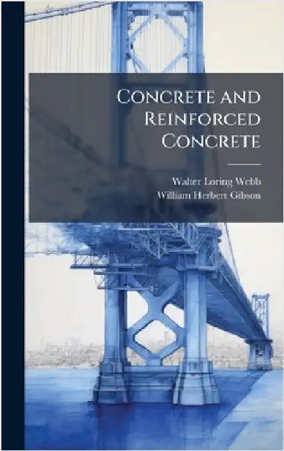 Concrete and Reinforced Concrete by Walter Loring Webb
