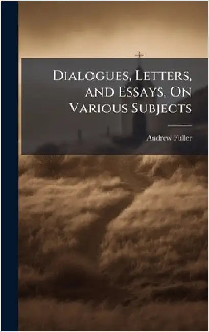Dialogues, Letters, and Essays, On Various Subjects by Andrew Fuller