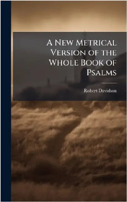A New Metrical Version of the Whole Book of Psalms by Robert Davidson