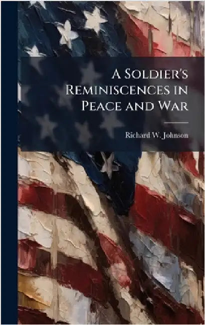 A Soldier's Reminiscences in Peace and War by Richard W. Johnson