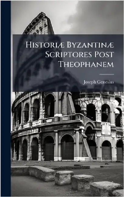 HistoriÃ] ByzantinÃ] Scriptores Post Theophanem by Joseph Genesius