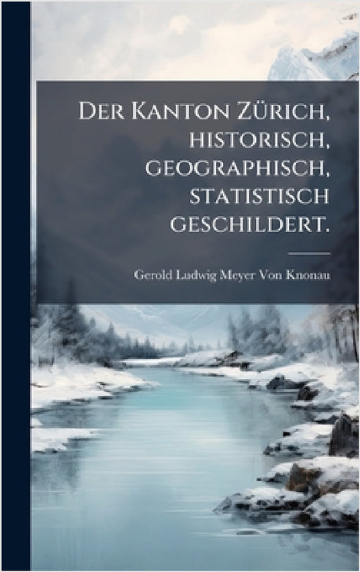 Der Kanton ZÃ1/4rich, historisch, geographisch, statistisch geschildert. by Gerold Ludwig Meyer Von Knonau