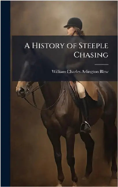 A History of Steeple Chasing by William Charles Arlington Blew